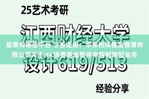 股票有哪些平台 公告速递：华泰柏瑞基金管理有限公司关于HK消费基金暂停申购和赎回业务