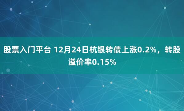 股票入门平台 12月24日杭银转债上涨0.2%，转股溢价率0.15%