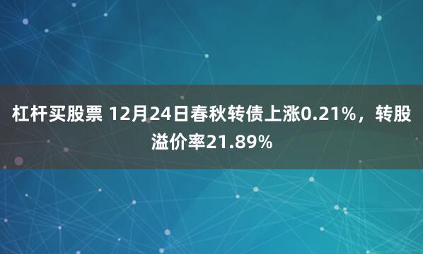 杠杆买股票 12月24日春秋转债上涨0.21%，转股溢价率21.89%