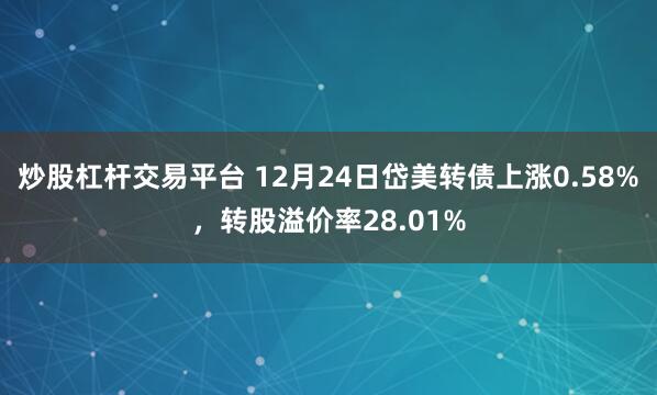 炒股杠杆交易平台 12月24日岱美转债上涨0.58%，转股溢价率28.01%