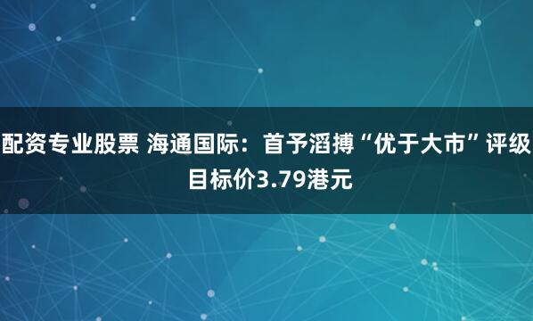 配资专业股票 海通国际：首予滔搏“优于大市”评级 目标价3.79港元