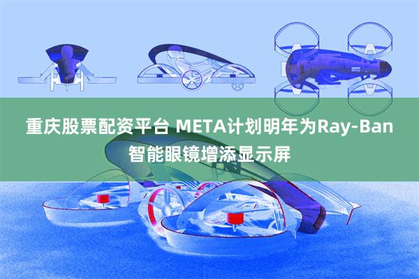 重庆股票配资平台 META计划明年为Ray-Ban智能眼镜增添显示屏