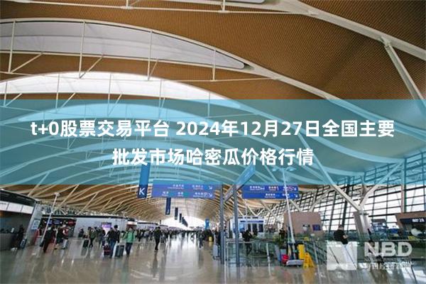 t+0股票交易平台 2024年12月27日全国主要批发市场哈密瓜价格行情