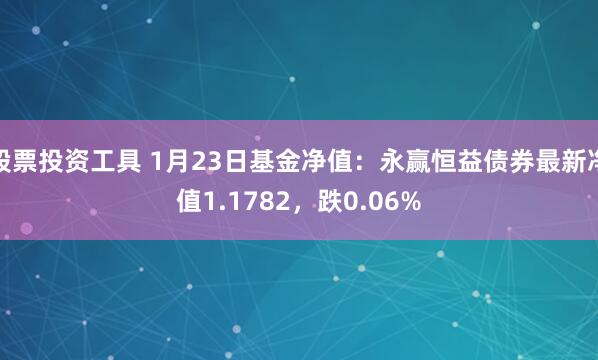 股票投资工具 1月23日基金净值：永赢恒益债券最新净值1.1782，跌0.06%