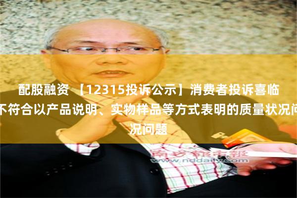 配股融资 【12315投诉公示】消费者投诉喜临门不符合以产品说明、实物样品等方式表明的质量状况问题