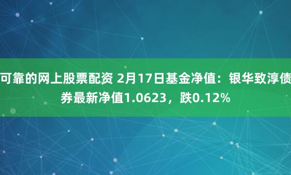 可靠的网上股票配资 2月17日基金净值：银华致淳债券最新净值1.0623，跌0.12%