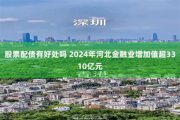 股票配债有好处吗 2024年河北金融业增加值超3310亿元