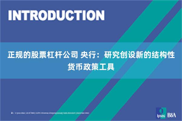 正规的股票杠杆公司 央行：研究创设新的结构性货币政策工具