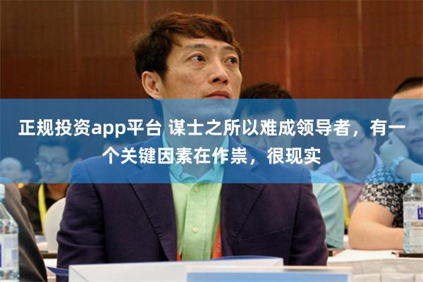 正规投资app平台 谋士之所以难成领导者，有一个关键因素在作祟，很现实