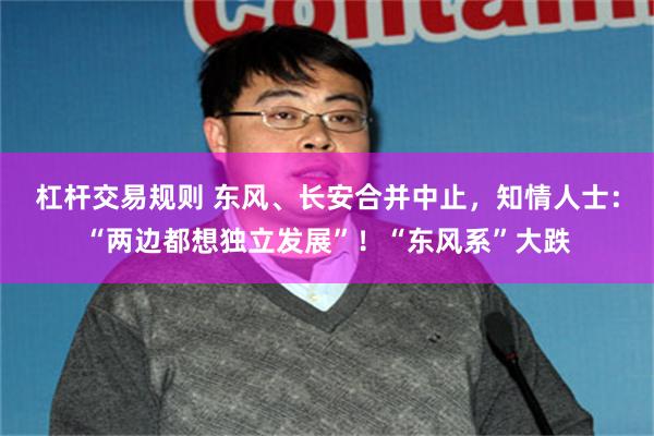 杠杆交易规则 东风、长安合并中止，知情人士：“两边都想独立发展”！“东风系”大跌