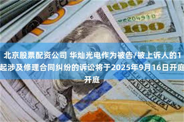 北京股票配资公司 华灿光电作为被告/被上诉人的1起涉及修理合同纠纷的诉讼将于2025年9月16日开庭
